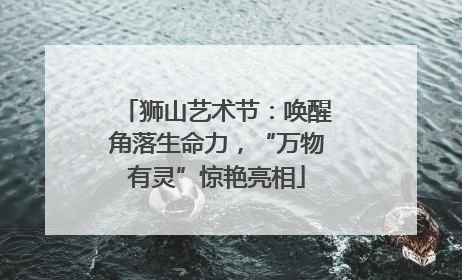 狮山艺术节：唤醒角落生命力，“万物有灵”惊艳亮相