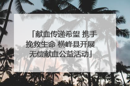 献血传递希望 携手挽救生命 横峰县开展无偿献血公益活动