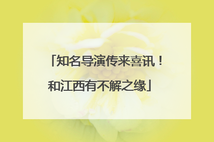 知名导演传来喜讯！和江西有不解之缘