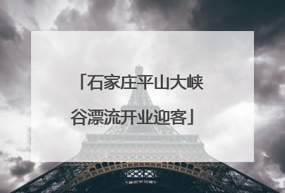 石家庄平山大峡谷漂流开业迎客