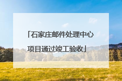 石家庄邮件处理中心项目通过竣工验收