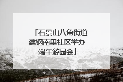 石景山八角街道建钢南里社区举办端午游园会
