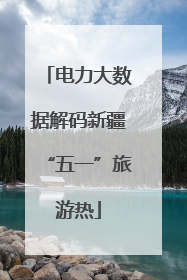 电力大数据解码新疆“五一”旅游热