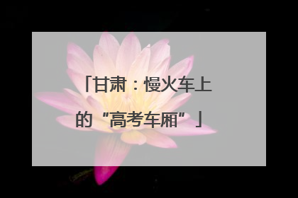 甘肃：慢火车上的“高考车厢”