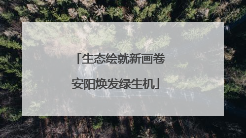 生态绘就新画卷 安阳焕发绿生机