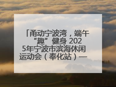 甬动宁波湾，端午“趣”健身 2025年宁波市滨海休闲运动会（奉化站）——首届宁波湾海洋运动会盛