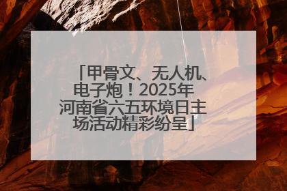 甲骨文、无人机、电子炮！2025年河南省六五环境日主场活动精彩纷呈