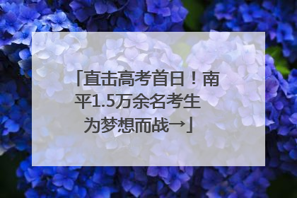 直击高考首日！南平1.5万余名考生为梦想而战→