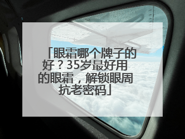 眼霜哪个牌子的好？35岁最好用的眼霜，解锁眼周抗老密码
