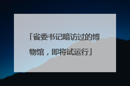 省委书记暗访过的博物馆，即将试运行
