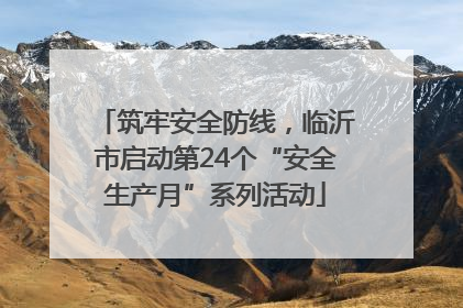 筑牢安全防线，临沂市启动第24个“安全生产月”系列活动