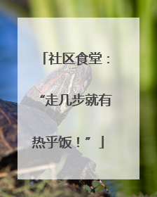 社区食堂：“走几步就有热乎饭！”