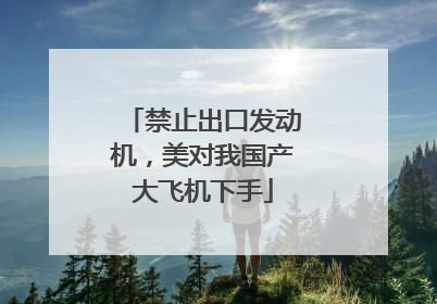 禁止出口发动机，美对我国产大飞机下手