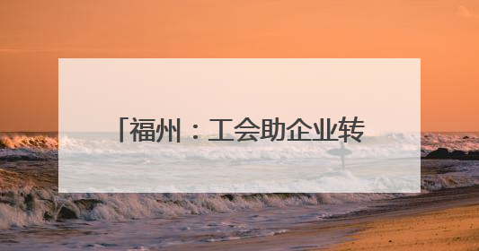 福州：工会助企业转型升级“一臂之力”