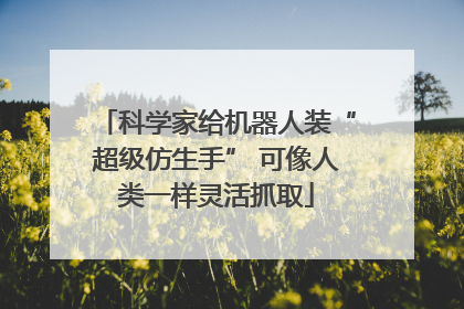 科学家给机器人装“超级仿生手” 可像人类一样灵活抓取