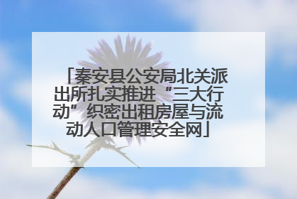秦安县公安局北关派出所扎实推进“三大行动”织密出租房屋与流动人口管理安全网
