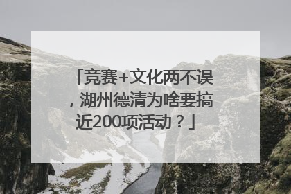 竞赛+文化两不误，湖州德清为啥要搞近200项活动？