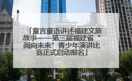童言童语讲述福建文旅故事——第三届福建省“阅向未来”青少年演讲比赛正式启动报名