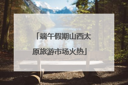 端午假期山西太原旅游市场火热