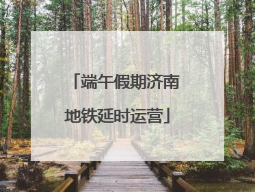 端午假期济南地铁延时运营