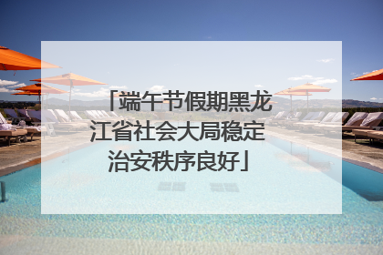 端午节假期黑龙江省社会大局稳定治安秩序良好