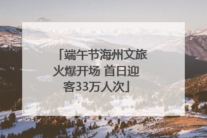 端午节海州文旅火爆开场 首日迎客33万人次