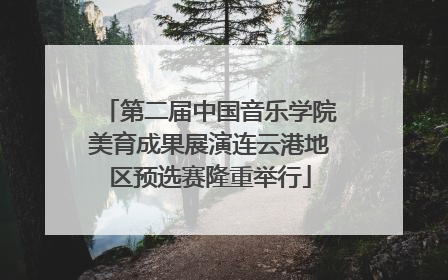 第二届中国音乐学院美育成果展演连云港地区预选赛隆重举行