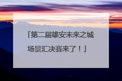 第二届雄安未来之城场景汇决赛来了！