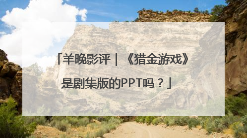 羊晚影评｜《猎金游戏》是剧集版的PPT吗？