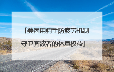 美团用骑手防疲劳机制守卫奔波者的休息权益