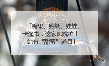 糖果、贴纸、娃娃、卡通书，这家医院护士站有“甜蜜”道具