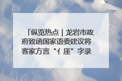 纵览热点｜龙岩市政府致函国家语委建议将客家方言“亻厓”字录入《新华字典》引发热议，当地回应