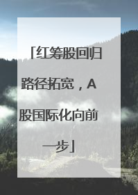 红筹股回归路径拓宽，A股国际化向前一步