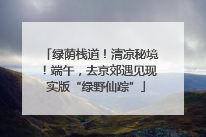 绿荫栈道！清凉秘境！端午，去京郊遇见现实版“绿野仙踪”