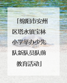 绵阳市安州区塔水镇宝林小学举办少先队新队员队前教育活动