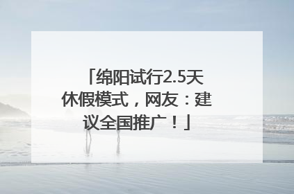 绵阳试行2.5天休假模式，网友：建议全国推广！