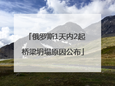 俄罗斯1天内2起桥梁坍塌原因公布