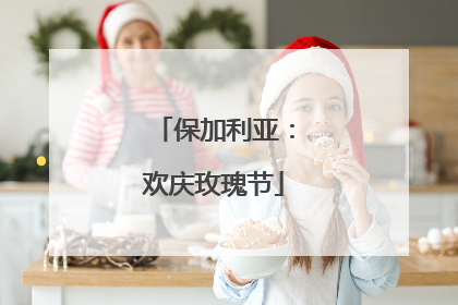 保加利亚：欢庆玫瑰节