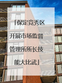 保定竞秀区开展市场监督管理所所长技能大比武