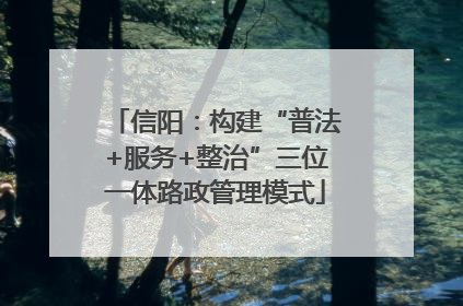 信阳：构建“普法+服务+整治”三位一体路政管理模式