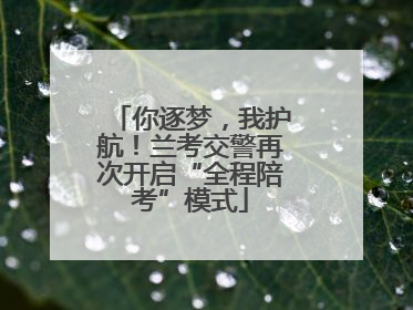 你逐梦，我护航！兰考交警再次开启“全程陪考”模式