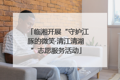 临湘开展“守护江豚的微笑·清江清湖”志愿服务活动
