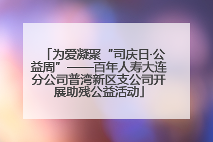 为爱凝聚“司庆日·公益周”——百年人寿大连分公司普湾新区支公司开展助残公益活动