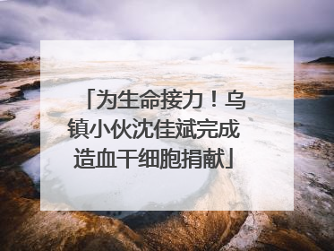 为生命接力！乌镇小伙沈佳斌完成造血干细胞捐献