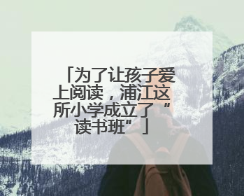 为了让孩子爱上阅读，浦江这所小学成立了“读书班”