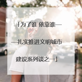 为了谁 依靠谁——扎实推进文明城市建设系列谈之一