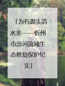 为有源头清水来——忻州市汾河流域生态修复保护纪实