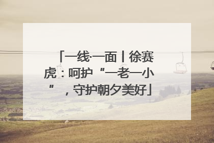 一线·一面丨徐赛虎：呵护“一老一小”，守护朝夕美好