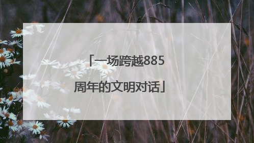 一场跨越885周年的文明对话