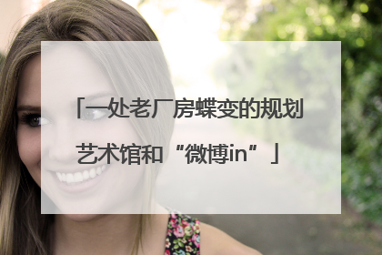一处老厂房蝶变的规划艺术馆和“微博in”